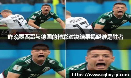 昨晚墨西哥与德国的精彩对决结果揭晓谁是胜者