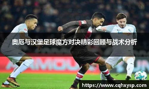 奥厄与汉堡足球魔方对决精彩回顾与战术分析