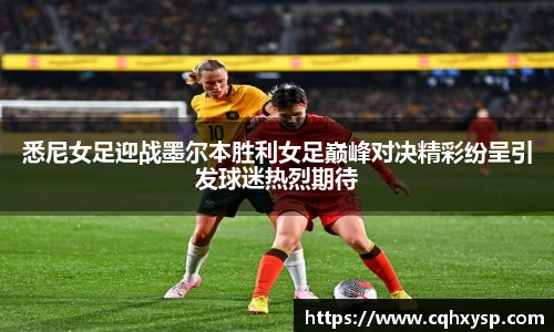 悉尼女足迎战墨尔本胜利女足巅峰对决精彩纷呈引发球迷热烈期待