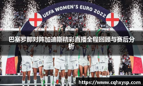 巴塞罗那对阵加迪斯精彩直播全程回顾与赛后分析