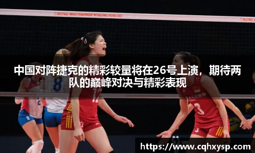 中国对阵捷克的精彩较量将在26号上演，期待两队的巅峰对决与精彩表现