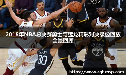 2018年NBA总决赛勇士与猛龙精彩对决录像回放全景回顾