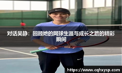对话吴静：回顾她的网球生涯与成长之路的精彩瞬间