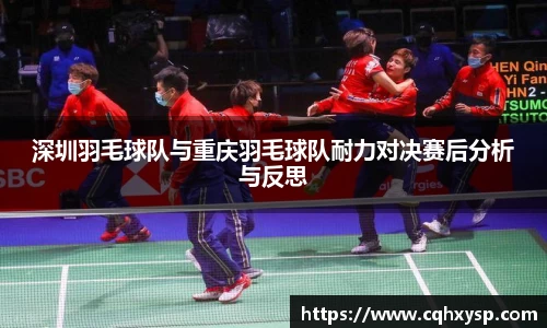 深圳羽毛球队与重庆羽毛球队耐力对决赛后分析与反思