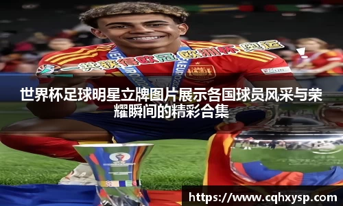 世界杯足球明星立牌图片展示各国球员风采与荣耀瞬间的精彩合集
