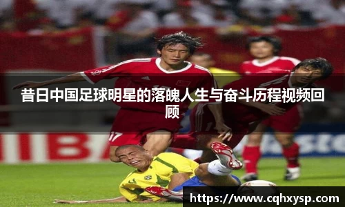 昔日中国足球明星的落魄人生与奋斗历程视频回顾