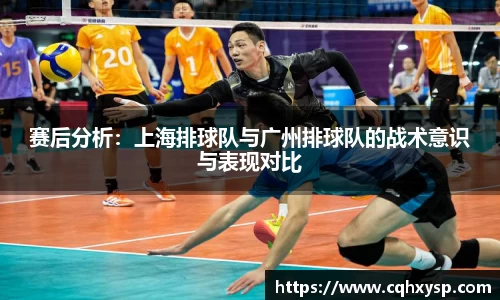 赛后分析：上海排球队与广州排球队的战术意识与表现对比