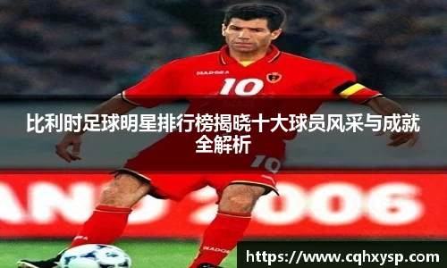 比利时足球明星排行榜揭晓十大球员风采与成就全解析