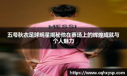 五号秋衣足球明星揭秘他在赛场上的辉煌成就与个人魅力