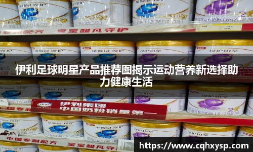 伊利足球明星产品推荐图揭示运动营养新选择助力健康生活